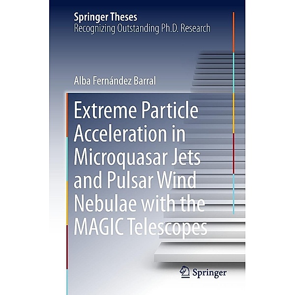 Extreme Particle Acceleration in Microquasar Jets and Pulsar Wind Nebulae with the MAGIC Telescopes / Springer Theses, Alba Fernández Barral