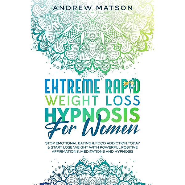 Extreme Rapid Weight Loss Hypnosis for Women: Stop Emotional Eating & Food Addiction Today & Start Lose Weight with Powerful Positive Affirmations, Meditations and Hypnosis, Andrew Matson