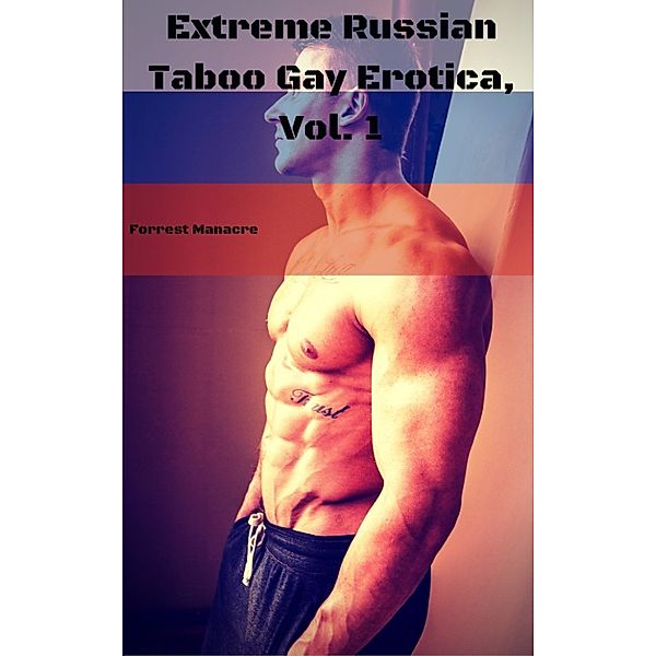 Extreme Russian Taboo Gay Erotica, Vol. 1, Forrest Manacre