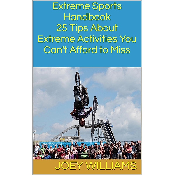 Extreme Sports Handbook: 25 Tips About Extreme Activities You Can't Afford to Miss, Joey Williams