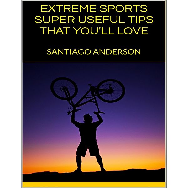 Extreme Sports: Super Useful Tips That You'll Love, Santiago Anderson