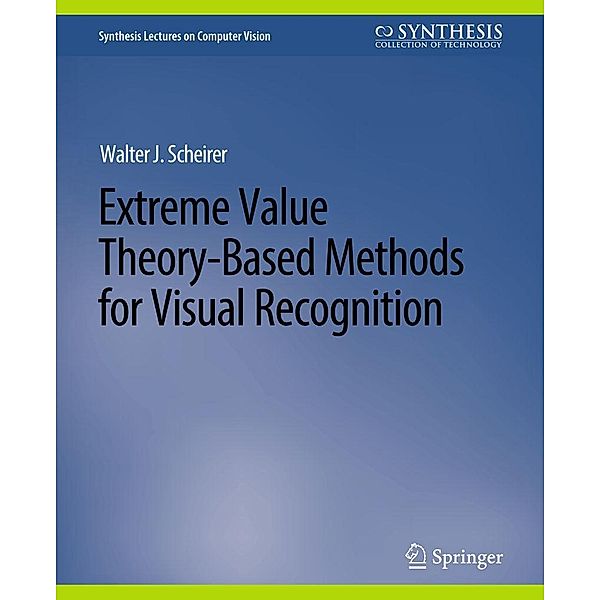 Extreme Value Theory-Based Methods for Visual Recognition / Synthesis Lectures on Computer Vision, Walter J. Scheirer