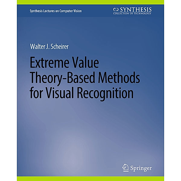 Extreme Value Theory-Based Methods for Visual Recognition, Walter J. Scheirer