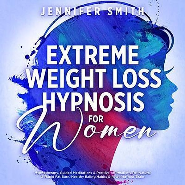 Extreme Weight Loss Hypnosis For Women / Jennifer Smith, Jennifer Smith