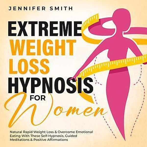 Extreme Weight Loss Hypnosis For Women / Jennifer Smith, Jennifer Smith
