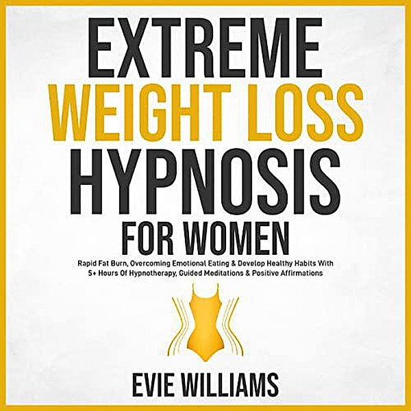 Extreme Weight Loss Hypnosis For Women: Rapid Fat Burn, Overcoming Emotional Eating & Develop Healthy Habits With 5+ Hours Of Hypnotherapy, Guided Meditations & Positive Affirmations, David Sprittles, Evie Williams