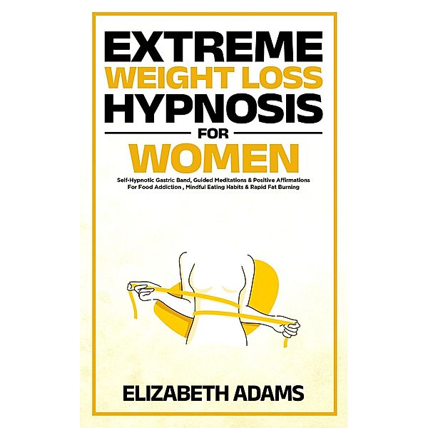 Extreme Weight Loss Hypnosis For Women: Self-Hypnotic Gastric Band, Guided Meditations & Positive Affirmations For Food Addiction , Mindful Eating Habits & Rapid Fat Burning, Elizabeth Adams