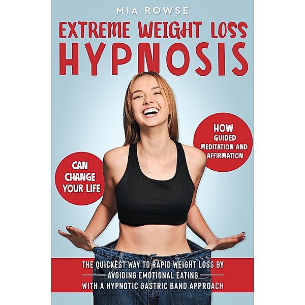 Extreme Weight Loss Hypnosis: How Guided Meditation and Affirmations Can Change Your Life - The Quickest Way to Rapid Weight Loss by Avoiding Emotional Eating with a Hypnotic Gastric Band Approach, Mia Rowse