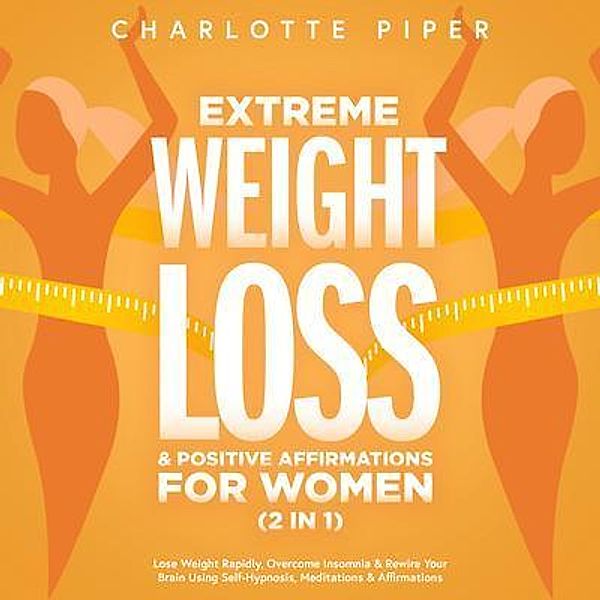 Extreme Weight Loss Hypnosis & Positive Affirmations For Women (2 in 1) / Charlotte Piper, Charlotte Piper