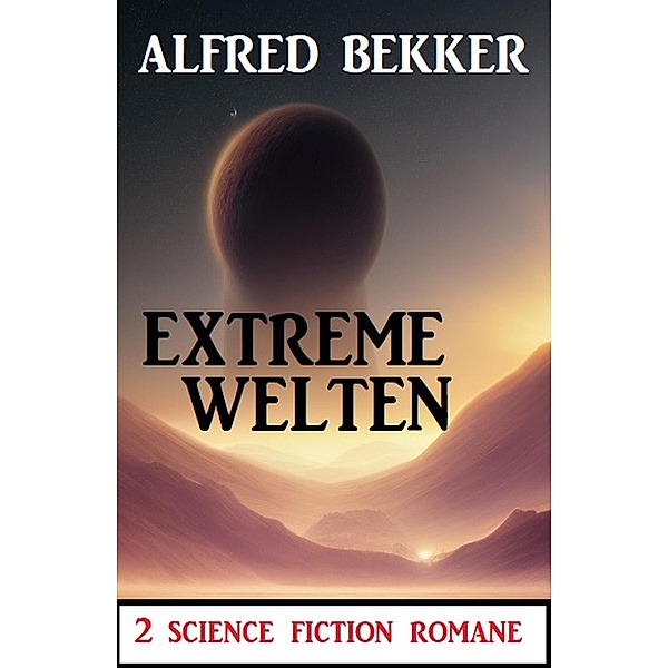 Extreme Welten: 2 Science Fiction Romane, Alfred Bekker
