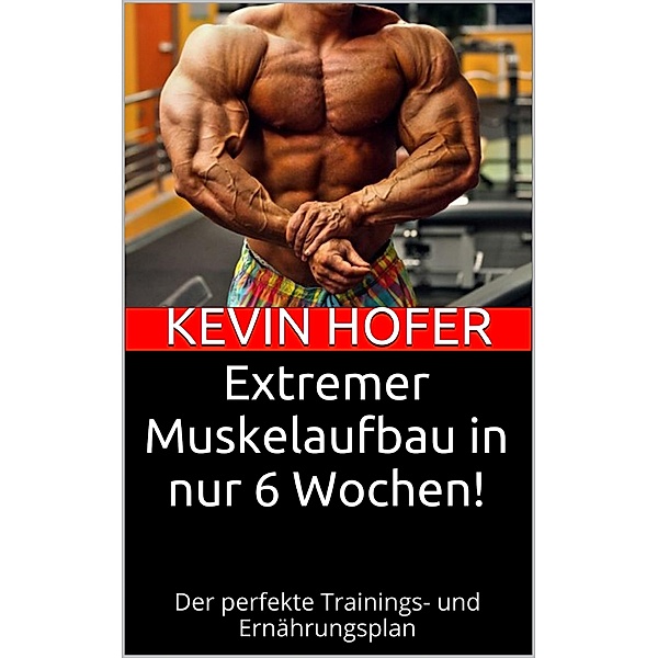 Extremer Muskelaufbau in nur 6 Wochen!, Kevin Hofer