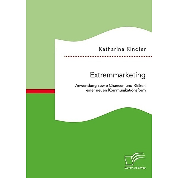 Extremmarketing: Anwendung sowie Chancen und Risiken einer neuen Kommunikationsform, Katharina Kindler