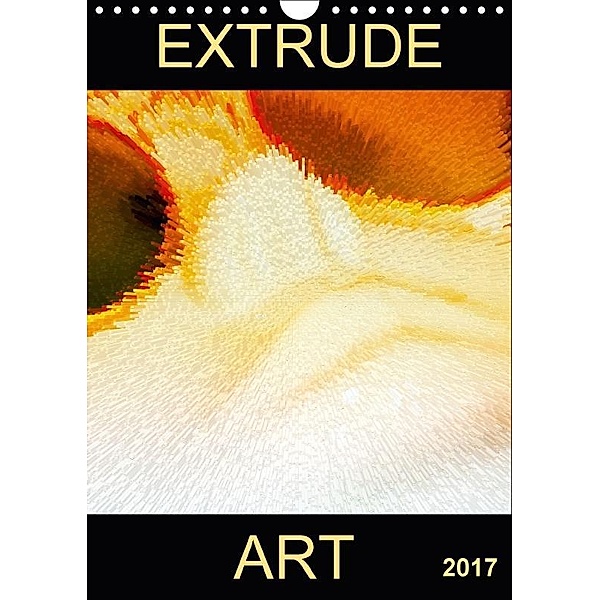 EXTRUDE ART (Wandkalender 2017 DIN A4 hoch), k.A. r.gue, r. gue
