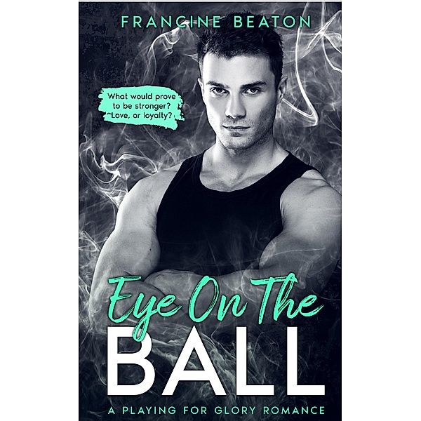 Eye on the Ball (Playing for Glory, #1) / Playing for Glory, Francine Beaton