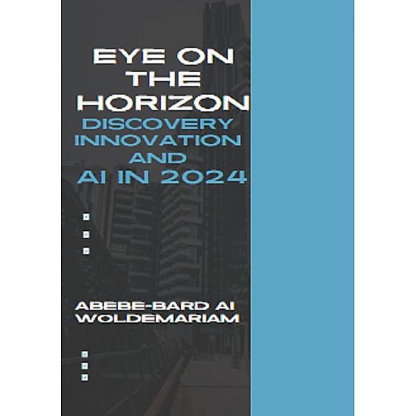 Eye on the Horizon: Discovery, Innovation, and AI in 2024 (1A, #1) / 1A, Abebe-Bard Ai Woldemariam