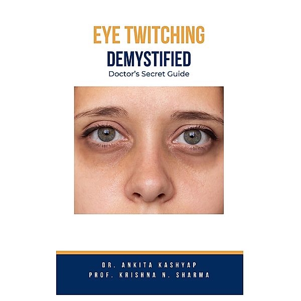 Eye Twitching Demystified: Doctor's Secret Guide, Ankita Kashyap, Krishna N. Sharma