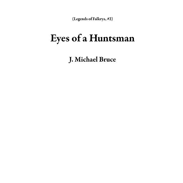 Eyes of a Huntsman (Legends of Falkrya, #2) / Legends of Falkrya, J. Michael Bruce