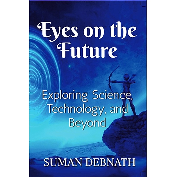 Eyes on the Future: Exploring Science, Technology, and Beyond., Suman Debnath