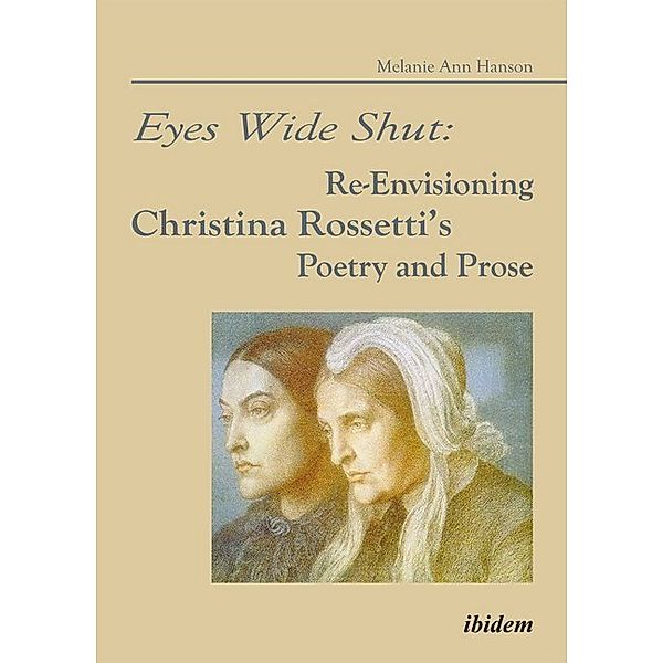 Eyes Wide Shut: Re-Envisioning Christina Rossetti's Poetry and Prose, Melanie A. Hanson