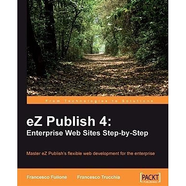 eZ Publish 4: Enterprise Web Sites Step-by-Step, Francesco Fullone