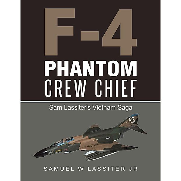 F-4 Phantom Crew Chief: Sam Lassiter's Vietnam Saga, Samuel W Lassiter Jr