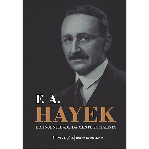 F. A. Hayek e a ingenuidade da mente socialista: Breves lições, Denny Xavier Garcia