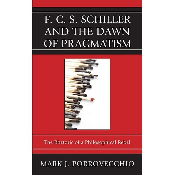 F.C.S. Schiller and the Dawn of Pragmatism, Mark J. Porrovecchio