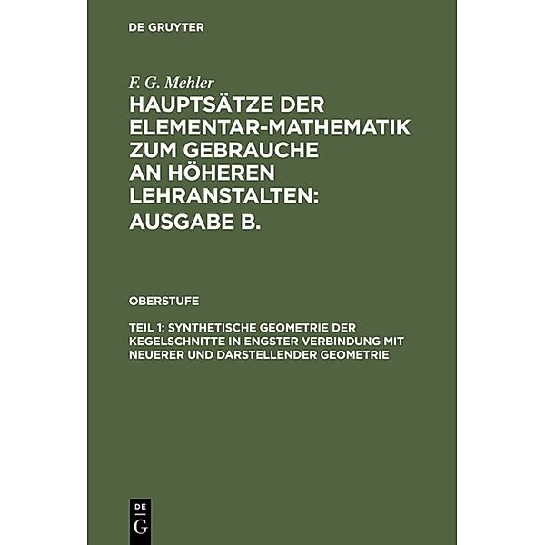 F. G. Mehler: Hauptsätze der Elementar-Mathematik zum Gebrauche an höheren Lehranstalten: Ausgabe B.. Oberstufe / Teil 1 / Synthetische Geometrie der Kegelschnitte in engster Verbindung mit neuerer und darstellender Geometrie, F. G. Mehler