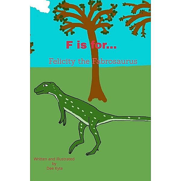 F is for... Felicity the Fabrosaurus (My Dinosaur Alphabet, #6) / My Dinosaur Alphabet, Dee Kyte
