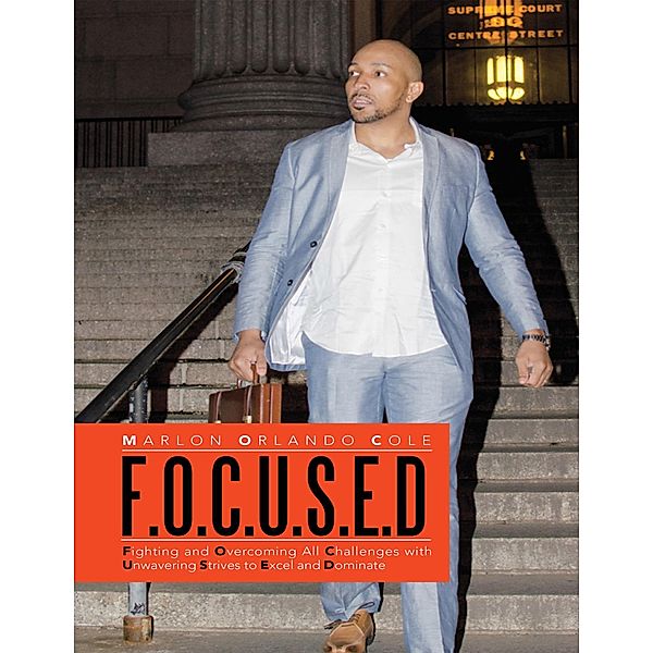 F. O. C. U. S. E. D: Fighting and Overcoming All Challenges With Unwavering Strives to Excel and Dominate, Marlon Orlando Cole