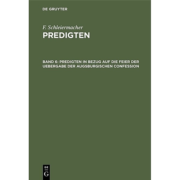 F. Schleiermacher: Predigten / Band 6 / Predigten in Bezug auf die Feier der Uebergabe der Augsburgischen Confession, F. Schleiermacher