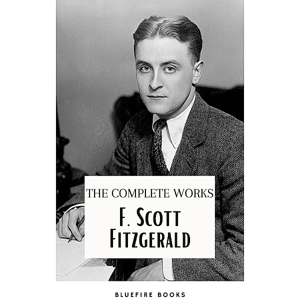 F. Scott Fitzgerald: The Jazz Age Compendium - The Complete Works with Bonus Historical Context and Analysis, F. Scott Fitzgerald, Bluefire Books