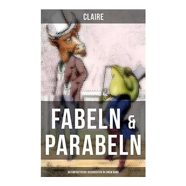 Fabeln & Parabeln: 60 Fantastische Geschichten in einem Band, Claire