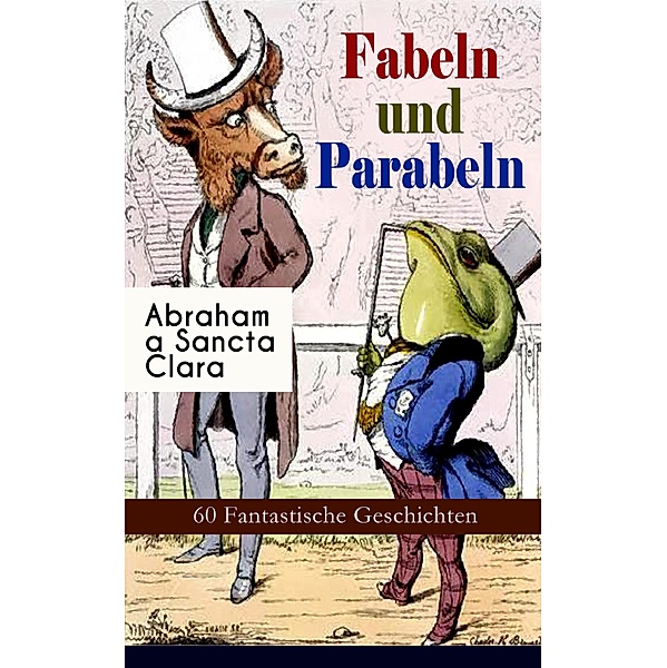 Fabeln und Parabeln: 60 Fantastische Geschichten, Abraham A Sancta Clara