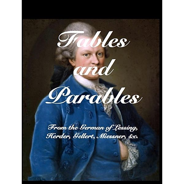 Fables and Parables: From the German of Lessing, Herder, Gellert, Miessner &C, &C, Et Al Lessing