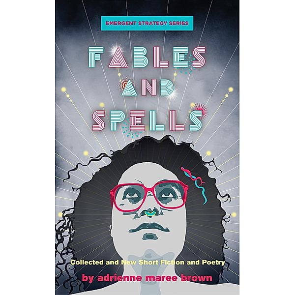 Fables and Spells / Emergent Strategy Series Bd.6, adrienne maree brown