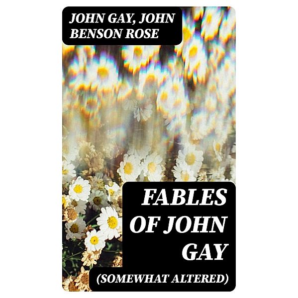 Fables of John Gay (Somewhat Altered), John Gay, John Benson Rose