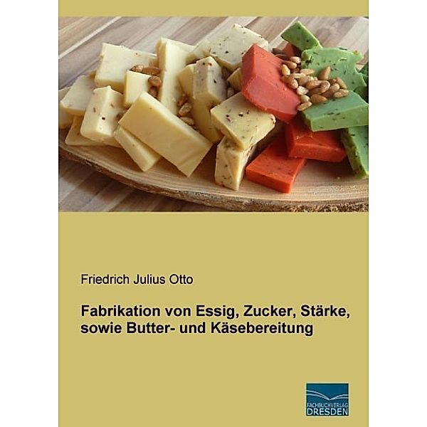 Fabrikation von Essig, Zucker, Stärke, sowie Butter- und Käsebereitung, Friedrich Julius Otto