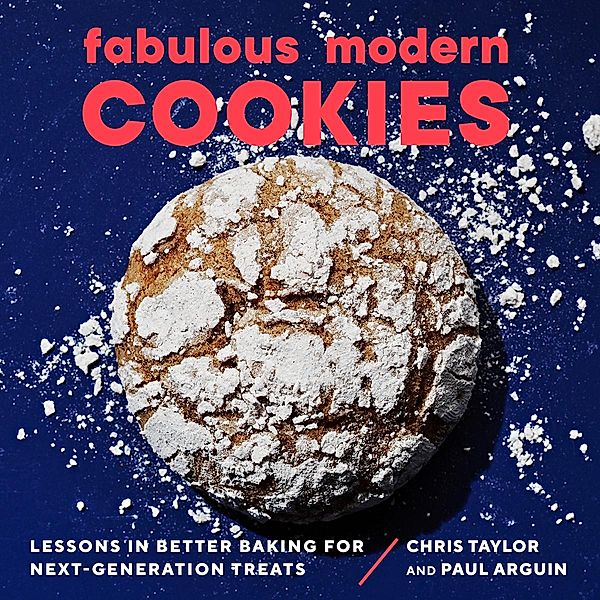 Fabulous Modern Cookies: Lessons in Better Baking for Next-Generation Treats, Paul Arguin, Chris Taylor