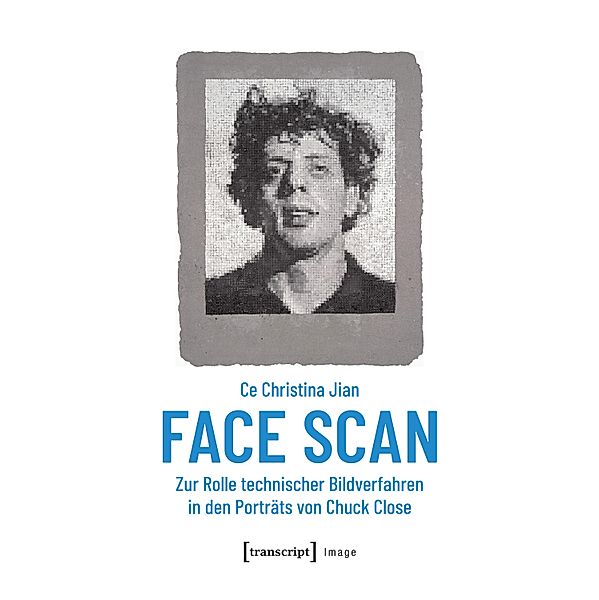 Face Scan - Zur Rolle technischer Bildverfahren in den Porträts von Chuck Close / Image Bd.141, Ce Christina Jian