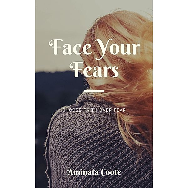 Face Your Fears: Choose Faith Over Fear, Aminata Coote