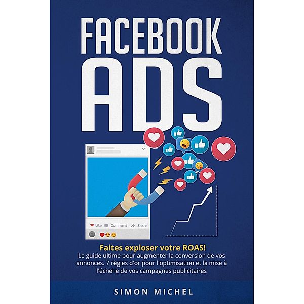 Facebook ADS: Faites exploser votre ROAS! Le guide ultime pour augmenter la conversion de vos annonces. 7 règles d'or pour l'optimisation et la mise à l'échelle de vos campagnes publicitaires, Prudence Vivien