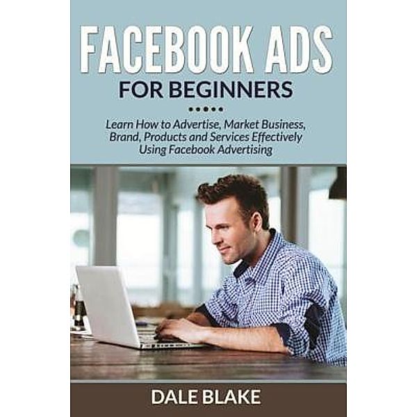 Facebook Ads For Beginners / Mihails Konoplovs, Dale Blake