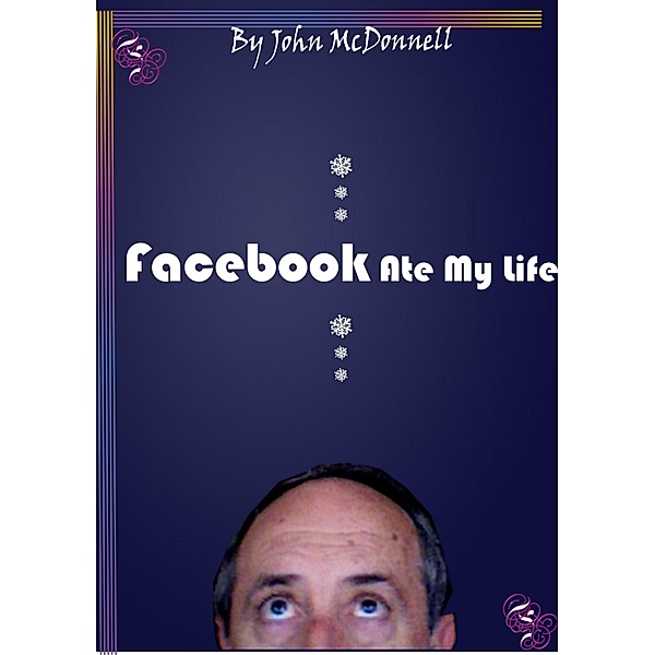 Facebook Ate My Life, And Other Poems / John McDonnell, John McDonnell