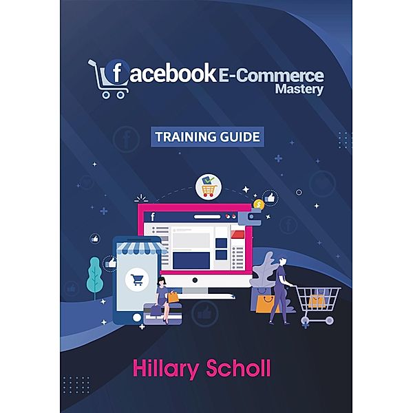 Facebook E-Commerce Mastery Training Guide, Hillary Scholl