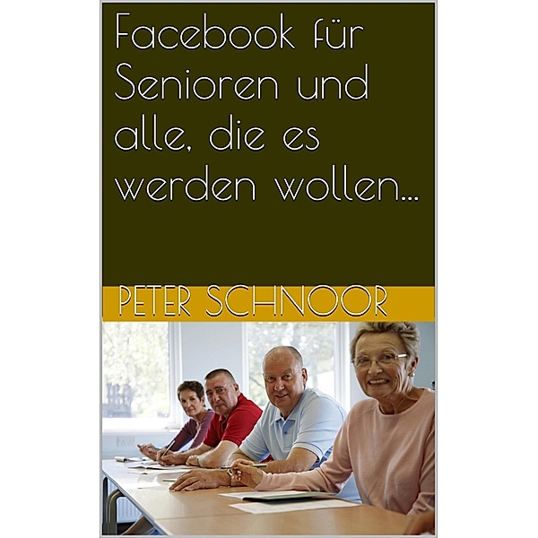 Facebook für Senioren und alle, die es werden wollen..., Peter Schnoor