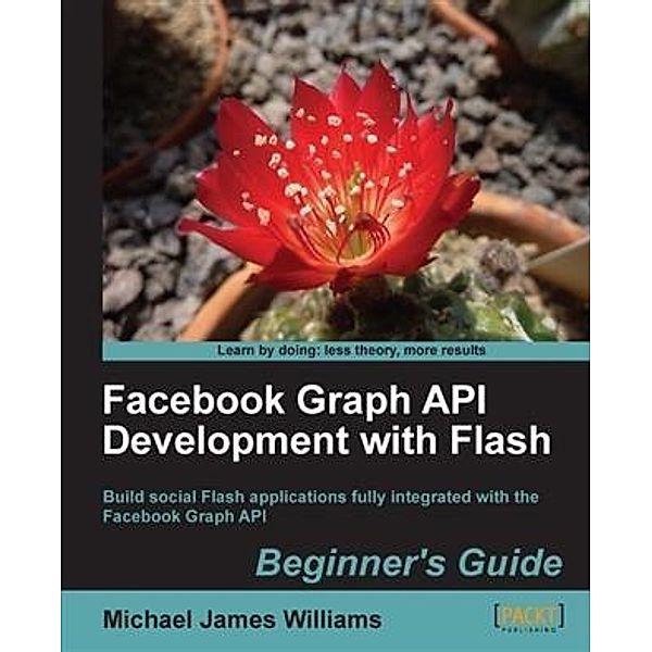 Facebook Graph API Development with Flash Beginner's Guide, Michael James Williams