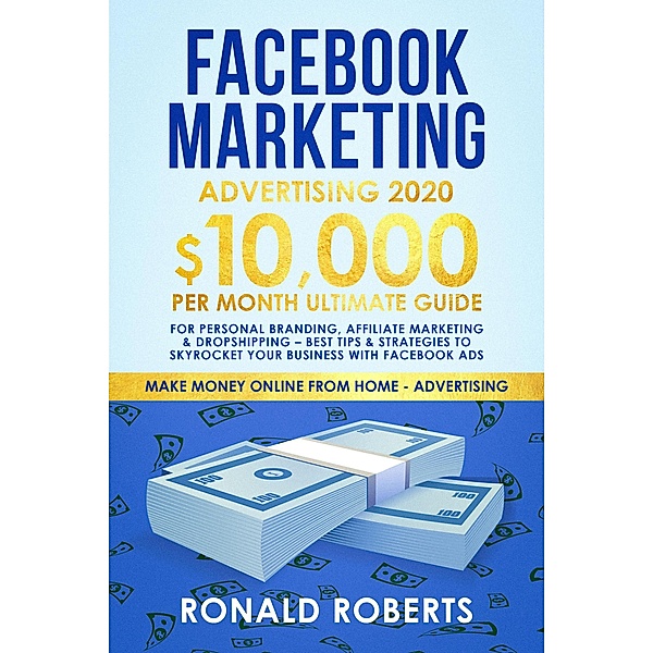 Facebook Marketing Advertising: 10,000/month Ultimate Guide for Personal Branding, Affiliate Marketing & Dropshipping - Best Tips & Strategies to Skyrocket Your Business With Facebook ADS, Ronald Roberts