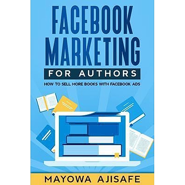 Facebook Marketing For Authors / Facebook Ads For Authors Bd.2, Mayowa Ajisafe