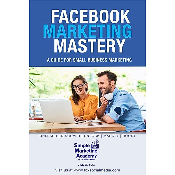 Facebook Marketing Mastery: A Guide for Small Business Marketing (Social Media Marketing, #2) / Social Media Marketing, Jill W Fox